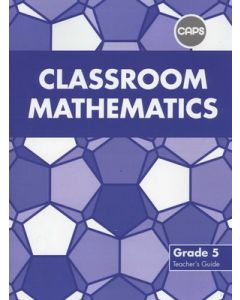 Classroom Mathematics Grade 5 Teacher's Guide (CAPS Aligned)